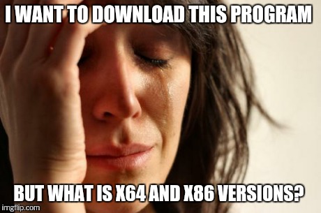 X64 = 64 bit version, x86 = 32 bit version.  | I WANT TO DOWNLOAD THIS PROGRAM BUT WHAT IS X64 AND X86 VERSIONS? | image tagged in memes,first world problems | made w/ Imgflip meme maker