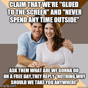 Scumbag Parents | CLAIM THAT WE'RE "GLUED TO THE SCREEN" AND "NEVER SPEND ANY TIME OUTSIDE" ASK THEM WHAT ARE WE GONNA DO ON A FREE DAY,THEY REPLY "NOTHING,WH | image tagged in scumbag parents,memes,true | made w/ Imgflip meme maker