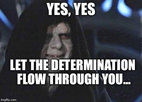 Emperor Palpatine  | YES, YES LET THE DETERMINATION FLOW THROUGH YOU... | image tagged in emperor palpatine  | made w/ Imgflip meme maker