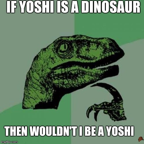 Philosoraptor | IF YOSHI IS A DINOSAUR THEN WOULDN'T I BE A YOSHI | image tagged in memes,philosoraptor,scumbag | made w/ Imgflip meme maker