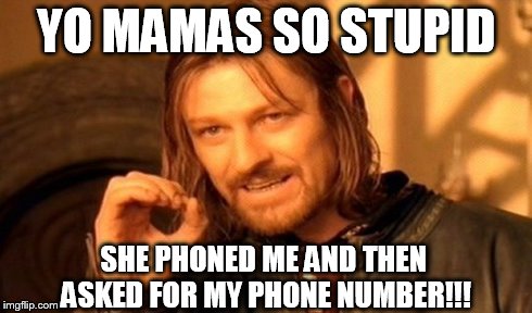 One Does Not Simply Meme | YO MAMAS SO STUPID SHE PHONED ME AND THEN ASKED FOR MY PHONE NUMBER!!! | image tagged in memes,one does not simply | made w/ Imgflip meme maker