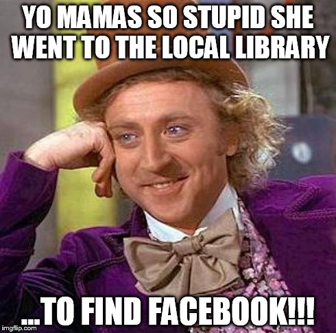 Creepy Condescending Wonka | YO MAMAS SO STUPID SHE WENT TO THE LOCAL LIBRARY ...TO FIND FACEBOOK!!! | image tagged in memes,creepy condescending wonka | made w/ Imgflip meme maker