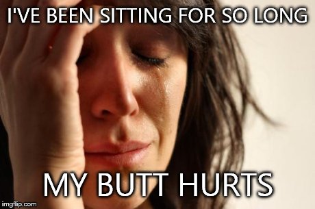First World Problems | I'VE BEEN SITTING FOR SO LONG MY BUTT HURTS | image tagged in memes,first world problems | made w/ Imgflip meme maker