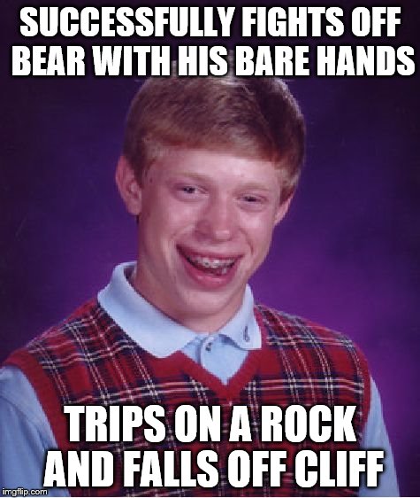 Bad Luck Brian | SUCCESSFULLY FIGHTS OFF BEAR WITH HIS BARE HANDS TRIPS ON A ROCK AND FALLS OFF CLIFF | image tagged in memes,bad luck brian | made w/ Imgflip meme maker