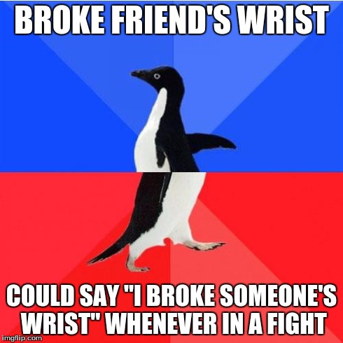 Socially Awkward Awesome Penguin Meme | BROKE FRIEND'S WRIST COULD SAY "I BROKE SOMEONE'S WRIST" WHENEVER IN A FIGHT | image tagged in memes,socially awkward awesome penguin | made w/ Imgflip meme maker