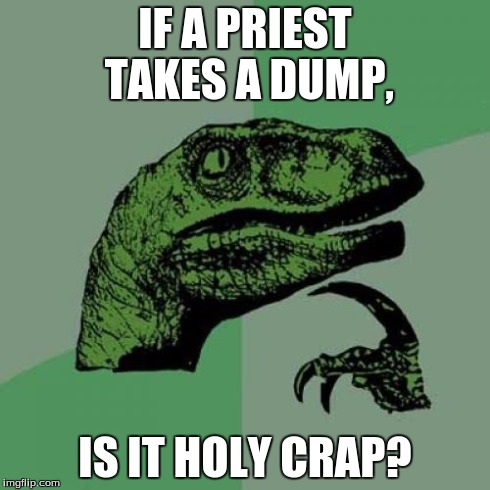 Philosoraptor | IF A PRIEST TAKES A DUMP, IS IT HOLY CRAP? | image tagged in memes,philosoraptor | made w/ Imgflip meme maker