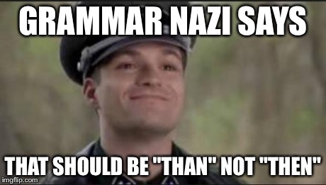 Happy nazi | GRAMMAR NAZI SAYS THAT SHOULD BE "THAN" NOT "THEN" | image tagged in happy nazi | made w/ Imgflip meme maker