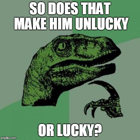 Philosoraptor Meme | SO DOES THAT MAKE HIM UNLUCKY OR LUCKY? | image tagged in memes,philosoraptor | made w/ Imgflip meme maker