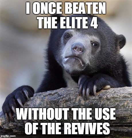 Confession Bear Meme | I ONCE BEATEN THE ELITE 4 WITHOUT THE USE OF THE REVIVES | image tagged in memes,confession bear | made w/ Imgflip meme maker