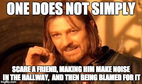 One Does Not Simply | ONE DOES NOT SIMPLY SCARE A FRIEND, MAKING HIM MAKE NOISE IN THE HALLWAY,  AND THEN BEING BLAMED FOR IT | image tagged in memes,one does not simply | made w/ Imgflip meme maker