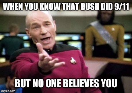Picard Wtf Meme | WHEN YOU KNOW THAT BUSH DID 9/11 BUT NO ONE BELIEVES YOU | image tagged in memes,picard wtf | made w/ Imgflip meme maker
