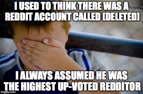 Confession Kid | I USED TO THINK THERE WAS A REDDIT ACCOUNT CALLED [DELETED] I ALWAYS ASSUMED HE WAS THE HIGHEST UP-VOTED REDDITOR | image tagged in memes,confession kid | made w/ Imgflip meme maker