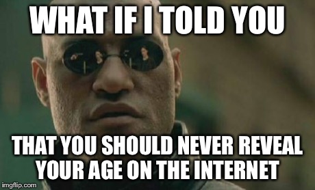 Some things should be kept to yourself... | WHAT IF I TOLD YOU THAT YOU SHOULD NEVER REVEAL YOUR AGE ON THE INTERNET | image tagged in memes,matrix morpheus | made w/ Imgflip meme maker