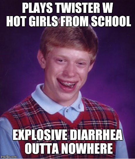 Bad Luck Brian Meme | PLAYS TWISTER W HOT GIRLS FROM SCHOOL EXPLOSIVE DIARRHEA OUTTA NOWHERE | image tagged in memes,bad luck brian | made w/ Imgflip meme maker