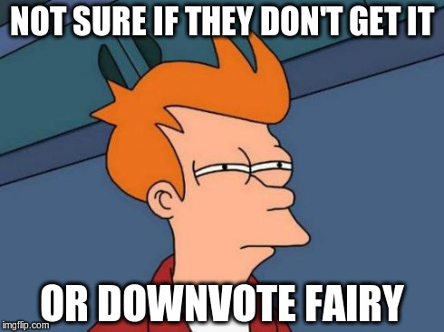 Admit it, you think this when you make a really funny meme. | NOT SURE IF THEY DON'T GET IT OR DOWNVOTE FAIRY | image tagged in memes,futurama fry | made w/ Imgflip meme maker