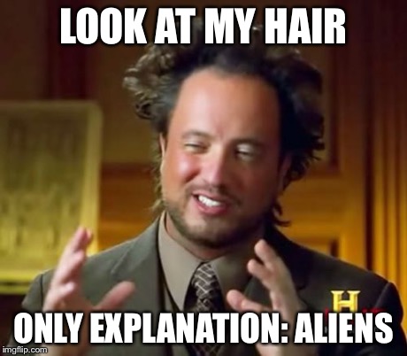 Ancient Aliens | LOOK AT MY HAIR ONLY EXPLANATION: ALIENS | image tagged in memes,ancient aliens | made w/ Imgflip meme maker
