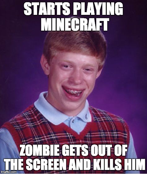 Bad Luck Brian Meme | STARTS PLAYING MINECRAFT ZOMBIE GETS OUT OF THE SCREEN AND KILLS HIM | image tagged in memes,bad luck brian | made w/ Imgflip meme maker