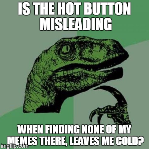 when you're not, you're not | IS THE HOT BUTTON MISLEADING WHEN FINDING NONE OF MY MEMES THERE, LEAVES ME COLD? | image tagged in memes,philosoraptor | made w/ Imgflip meme maker