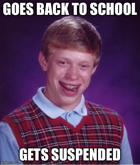 Bad Luck Brian Meme | GOES BACK TO SCHOOL GETS SUSPENDED | image tagged in memes,bad luck brian | made w/ Imgflip meme maker