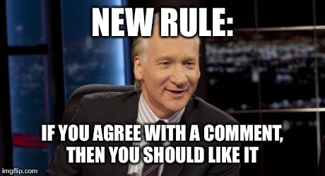 New Rules | NEW RULE: IF YOU AGREE WITH A COMMENT, THEN YOU SHOULD LIKE IT | image tagged in new rules | made w/ Imgflip meme maker