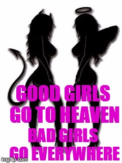 Devilettes | GOOD GIRLS GO TO HEAVEN BAD GIRLS GO EVERYWHERE | image tagged in good girls | made w/ Imgflip meme maker