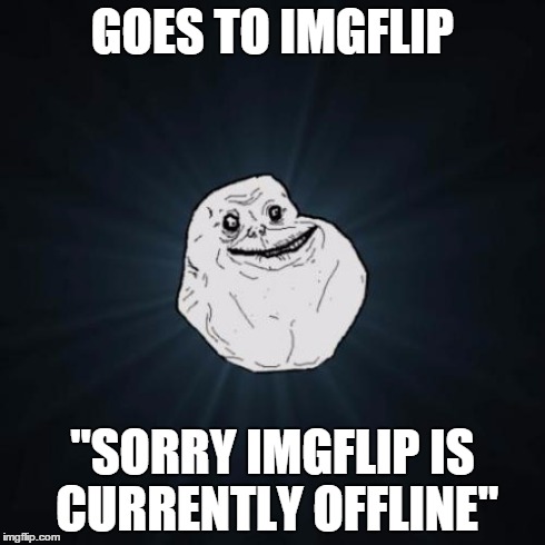 Forever Alone Meme | GOES TO IMGFLIP "SORRY IMGFLIP IS CURRENTLY OFFLINE" | image tagged in memes,forever alone | made w/ Imgflip meme maker