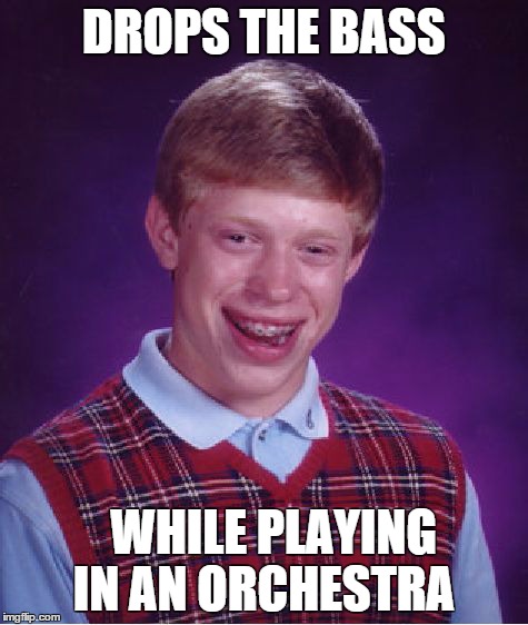 I'm talking 'bout the instrument | DROPS THE BASS WHILE PLAYING IN AN ORCHESTRA | image tagged in memes,bad luck brian,demotivationals,gifs | made w/ Imgflip meme maker