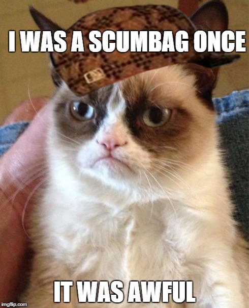 Grumpy Cat | I WAS A SCUMBAG ONCE IT WAS AWFUL | image tagged in memes,grumpy cat,scumbag | made w/ Imgflip meme maker