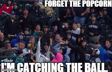 Mariners fan tosses the popcorn bucket for a baseball. | FORGET THE POPCORN I'M CATCHING THE BALL. | image tagged in baseball,popcorn | made w/ Imgflip meme maker