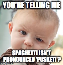Skeptical Baby | YOU'RE TELLING ME SPAGHETTI ISN'T PRONOUNCED 'PUSKETI'? | image tagged in memes,skeptical baby | made w/ Imgflip meme maker