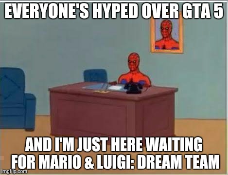 No offense to GTA fans,but this was what 2013 was like for me. | EVERYONE'S HYPED OVER GTA 5 AND I'M JUST HERE WAITING FOR MARIO & LUIGI: DREAM TEAM | image tagged in memes,spiderman computer desk,grand theft auto,mario and luigi dream team,true story,2013 | made w/ Imgflip meme maker