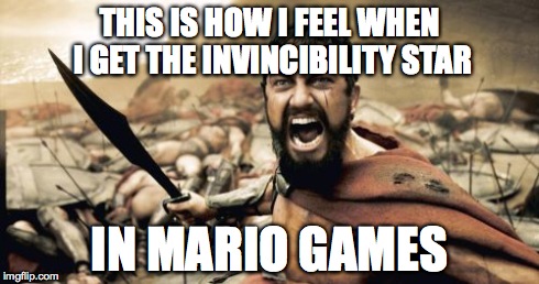 Sparta Leonidas Meme | THIS IS HOW I FEEL WHEN I GET THE INVINCIBILITY STAR IN MARIO GAMES | image tagged in memes,sparta leonidas | made w/ Imgflip meme maker