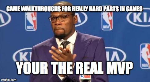 You The Real MVP Meme | GAME WALKTHROUGHS FOR REALLY HARD PARTS IN GAMES YOUR THE REAL MVP | image tagged in memes,you the real mvp | made w/ Imgflip meme maker