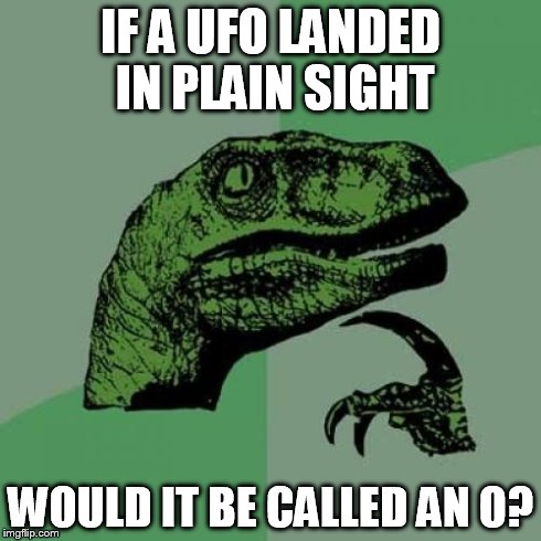 Philosoraptor Meme | IF A UFO LANDED IN PLAIN SIGHT WOULD IT BE CALLED AN O? | image tagged in memes,philosoraptor | made w/ Imgflip meme maker
