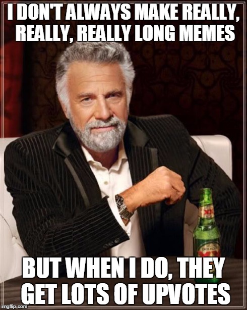 The Most Interesting Man In The World | I DON'T ALWAYS MAKE REALLY, REALLY, REALLY LONG MEMES BUT WHEN I DO, THEY GET LOTS OF UPVOTES | image tagged in memes,the most interesting man in the world | made w/ Imgflip meme maker