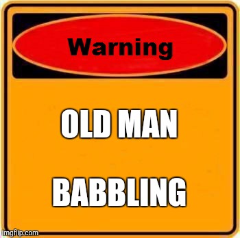 Warning Sign Meme | OLD MAN BABBLING | image tagged in memes,warning sign | made w/ Imgflip meme maker