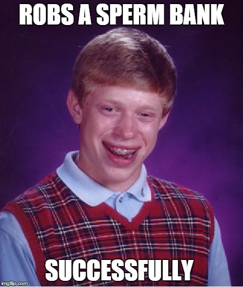 Bad Luck Brian Meme | ROBS A SPERM BANK SUCCESSFULLY | image tagged in memes,bad luck brian | made w/ Imgflip meme maker