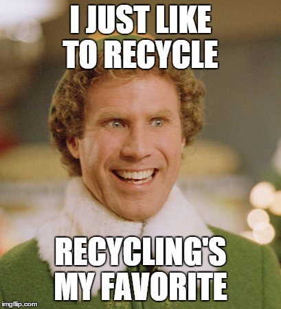 Buddy The Elf Meme | I JUST LIKE TO RECYCLE RECYCLING'S MY FAVORITE | image tagged in memes,buddy the elf | made w/ Imgflip meme maker