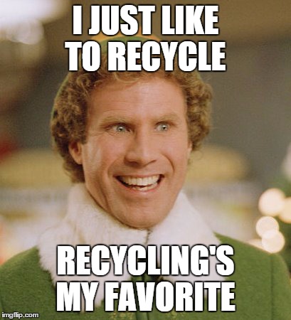 Buddy The Elf | I JUST LIKE TO RECYCLE RECYCLING'S MY FAVORITE | image tagged in memes,buddy the elf | made w/ Imgflip meme maker