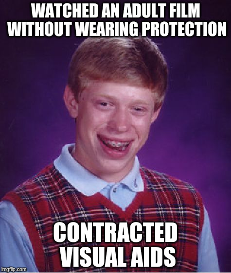 Brian has some calls to make... | WATCHED AN ADULT FILM WITHOUT WEARING PROTECTION CONTRACTED VISUAL AIDS | image tagged in memes,bad luck brian | made w/ Imgflip meme maker