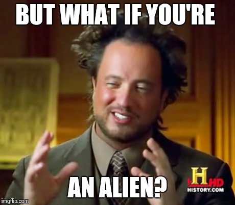 Ancient Aliens Meme | BUT WHAT IF YOU'RE AN ALIEN? | image tagged in memes,ancient aliens | made w/ Imgflip meme maker