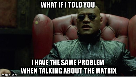 Morpheus sitting down | WHAT IF I TOLD YOU I HAVE THE SAME PROBLEM WHEN TALKING ABOUT THE MATRIX | image tagged in morpheus sitting down | made w/ Imgflip meme maker