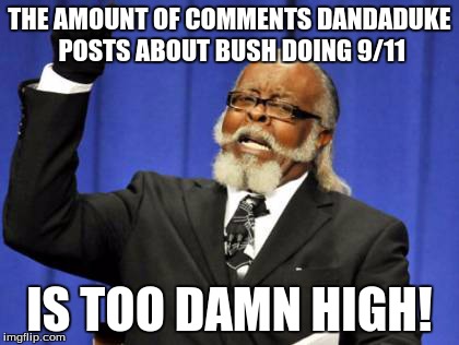Too Damn High Meme | THE AMOUNT OF COMMENTS DANDADUKE POSTS ABOUT BUSH DOING 9/11 IS TOO DAMN HIGH! | image tagged in memes,too damn high,9/11,bush,politics,comments | made w/ Imgflip meme maker