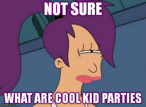 Futurama Leela | NOT SURE WHAT ARE COOL KID PARTIES | image tagged in futurama leela | made w/ Imgflip meme maker