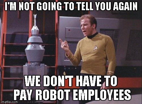 Kirk Vs. Nomad | I'M NOT GOING TO TELL YOU AGAIN WE DON'T HAVE TO PAY ROBOT EMPLOYEES | image tagged in kirk vs nomad,star trek | made w/ Imgflip meme maker