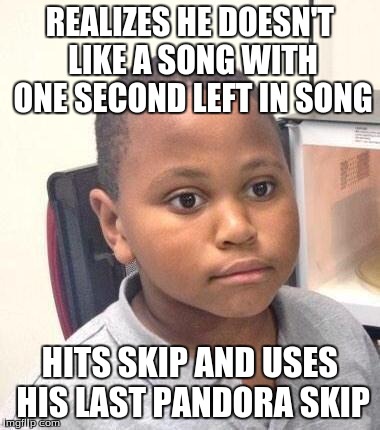 Minor Mistake Marvin | REALIZES HE DOESN'T LIKE A SONG WITH ONE SECOND LEFT IN SONG HITS SKIP AND USES HIS LAST PANDORA SKIP | image tagged in memes,minor mistake marvin | made w/ Imgflip meme maker