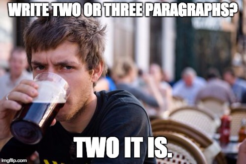 Lazy College Senior | WRITE TWO OR THREE PARAGRAPHS? TWO IT IS. | image tagged in memes,lazy college senior,AdviceAnimals | made w/ Imgflip meme maker