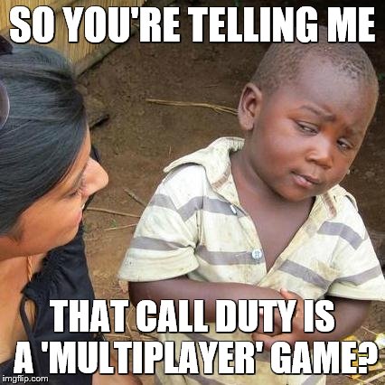 Third World Skeptical Kid | SO YOU'RE TELLING ME THAT CALL DUTY IS A 'MULTIPLAYER' GAME? | image tagged in memes,third world skeptical kid | made w/ Imgflip meme maker