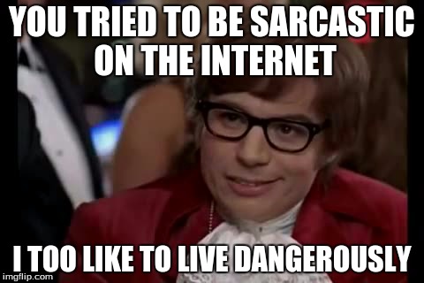 I Too Like To Live Dangerously Meme | YOU TRIED TO BE SARCASTIC ON THE INTERNET I TOO LIKE TO LIVE DANGEROUSLY | image tagged in memes,i too like to live dangerously | made w/ Imgflip meme maker