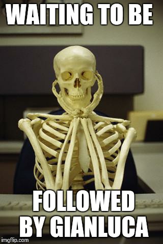 Waiting Skeleton | WAITING TO BE FOLLOWED BY GIANLUCA | image tagged in waiting skeleton | made w/ Imgflip meme maker
